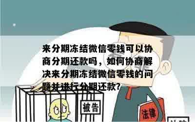 来分期冻结微信零钱可以协商分期还款吗，如何协商解决来分期冻结微信零钱的问题并进行分期还款？