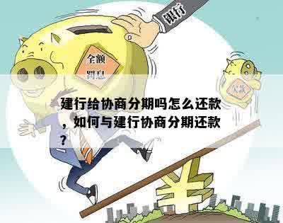 建行给协商分期吗怎么还款，如何与建行协商分期还款？