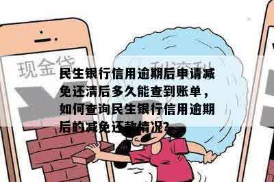 民生银行信用逾期后申请减免还清后多久能查到账单，如何查询民生银行信用逾期后的减免还款情况？