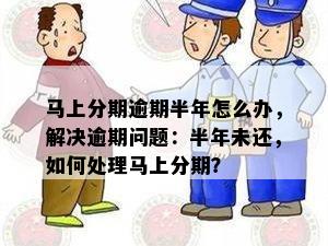 马上分期逾期半年怎么办，解决逾期问题：半年未还，如何处理马上分期？