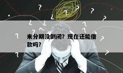 来分期没倒闭？现在还能借款吗？