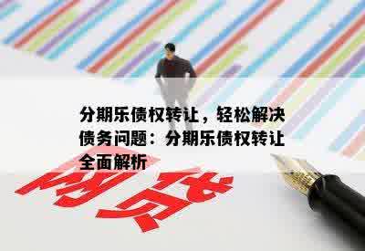 分期乐债权转让，轻松解决债务问题：分期乐债权转让全面解析