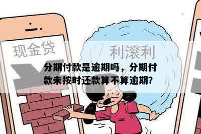 分期付款是逾期吗，分期付款未按时还款算不算逾期？