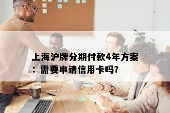 上海沪牌分期付款4年方案：需要申请信用卡吗？