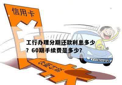 工行办理分期还款利息多少？60期手续费是多少？