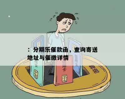 ：分期乐催款函，查询寄送地址与催缴详情