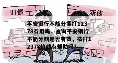 平安银行不能分期打12378有用吗，查询平安银行不能分期是否有效，拨打12378热线有帮助吗？