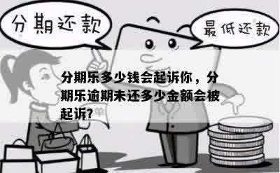 分期乐多少钱会起诉你，分期乐逾期未还多少金额会被起诉？