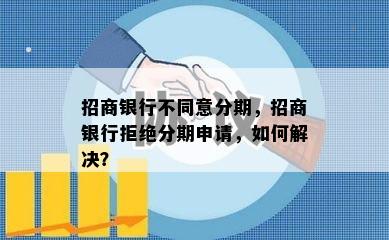 招商银行不同意分期，招商银行拒绝分期申请，如何解决？