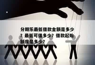 分期乐更低借款金额是多少？更低可借多少？借款起始额度是多少？