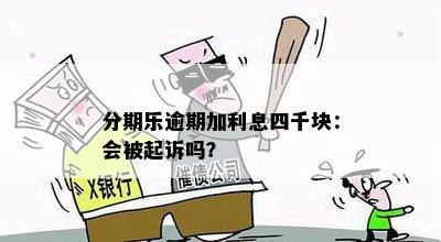 分期乐逾期加利息四千块：会被起诉吗？