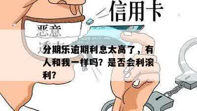 分期乐逾期利息太高了，有人和我一样吗？是否会利滚利？