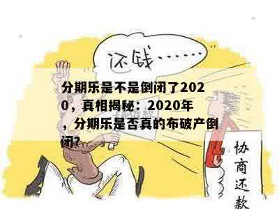 分期乐是不是倒闭了2020，真相揭秘：2020年，分期乐是否真的布破产倒闭？