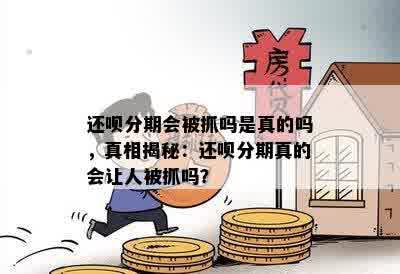 还呗分期会被抓吗是真的吗，真相揭秘：还呗分期真的会让人被抓吗？