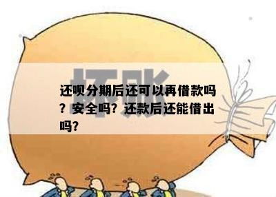 还呗分期后还可以再借款吗？安全吗？还款后还能借出吗？