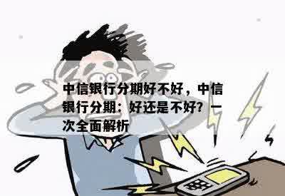 中信银行分期好不好，中信银行分期：好还是不好？一次全面解析