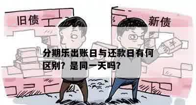 分期乐出账日与还款日有何区别？是同一天吗？