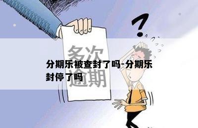 分期乐被查封了吗-分期乐封停了吗