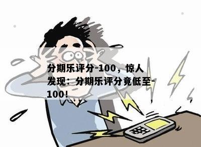 分期乐评分-100，惊人发现：分期乐评分竟低至-100！