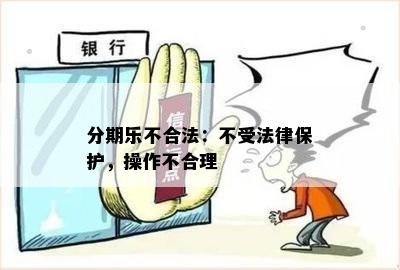 分期乐不合法：不受法律保护，操作不合理