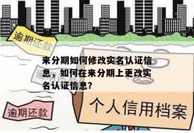 来分期如何修改实名认证信息，如何在来分期上更改实名认证信息？