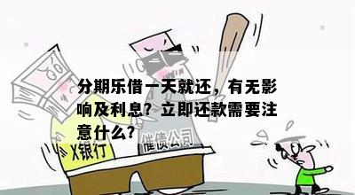 分期乐借一天就还，有无影响及利息？立即还款需要注意什么？