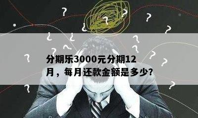 分期乐3000元分期12月，每月还款金额是多少？