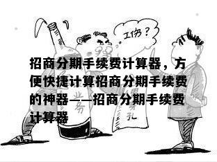 招商分期手续费计算器，方便快捷计算招商分期手续费的神器——招商分期手续费计算器