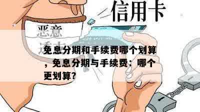 免息分期和手续费哪个划算，免息分期与手续费：哪个更划算？