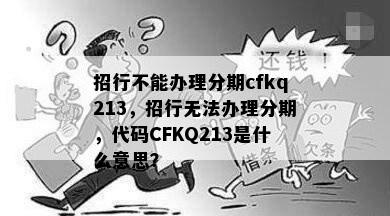 招行不能办理分期cfkq213，招行无法办理分期，代码CFKQ213是什么意思？