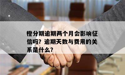 橙分期逾期两个月会影响征信吗？逾期天数与费用的关系是什么？