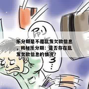 乐分期是不是乱发欠款信息，揭秘乐分期：是否存在乱发欠款信息的情况？