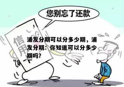 浦发分期可以分多少期，浦发分期：你知道可以分多少期吗？