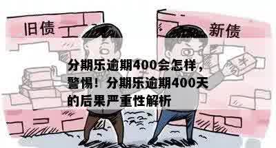 分期乐逾期400会怎样，警惕！分期乐逾期400天的后果严重性解析