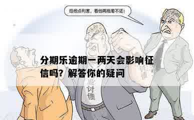 分期乐逾期一两天会影响征信吗？解答你的疑问