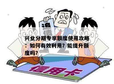 兴业分期专享额度使用攻略：如何有效利用？能提升额度吗？