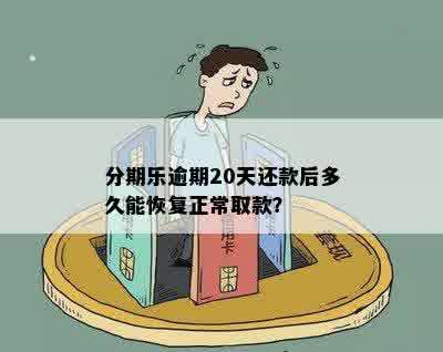 分期乐逾期20天还款后多久能恢复正常取款？