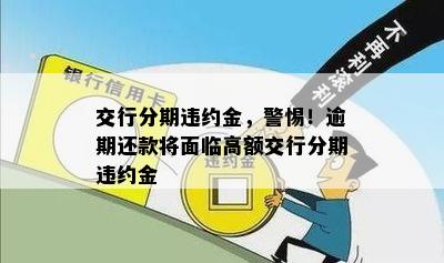 交行分期违约金，警惕！逾期还款将面临高额交行分期违约金