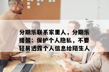 分期乐联系家里人，分期乐提醒：保护个人隐私，不要轻易透露个人信息给陌生人