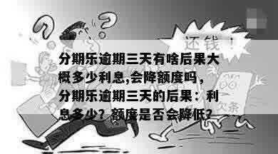 分期乐逾期三天有啥后果大概多少利息,会降额度吗，分期乐逾期三天的后果：利息多少？额度是否会降低？