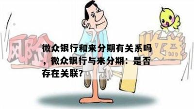 微众银行和来分期有关系吗，微众银行与来分期：是否存在关联？