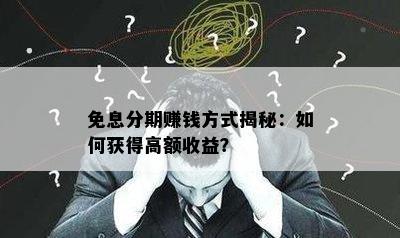 免息分期赚钱方式揭秘：如何获得高额收益？