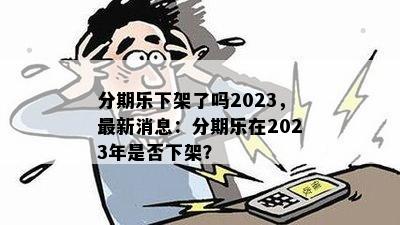 分期乐下架了吗2023，最新消息：分期乐在2023年是否下架？