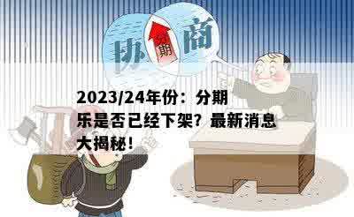 2023/24年份：分期乐是否已经下架？最新消息大揭秘！