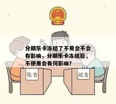 分期乐卡冻结了不用会不会有影响，分期乐卡冻结后，不使用会有何影响？