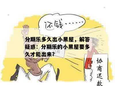 分期乐多久出小黑屋，解答疑惑：分期乐的小黑屋要多久才能出来？