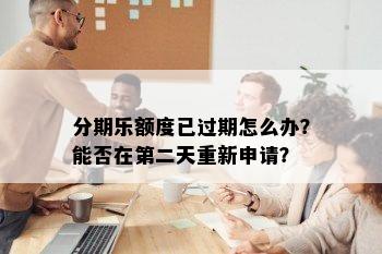 分期乐额度已过期怎么办？能否在第二天重新申请？