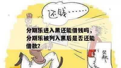 分期乐进入黑还能借钱吗，分期乐被列入黑后是否还能借款？