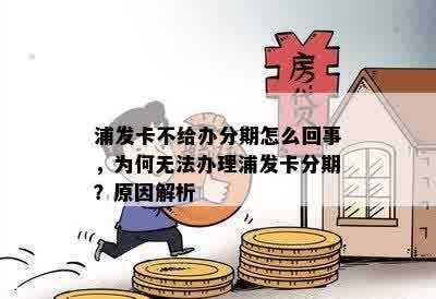 浦发卡不给办分期怎么回事，为何无法办理浦发卡分期？原因解析