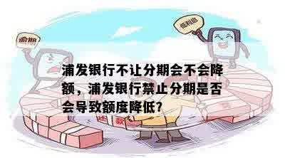 浦发银行不让分期会不会降额，浦发银行禁止分期是否会导致额度降低？